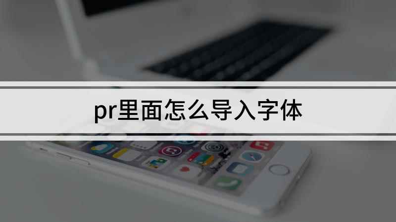 pr里面怎么导入字体(pr剪辑视频怎么安装字体)