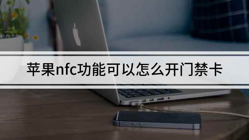 苹果nfc功能可以怎么开门禁卡(苹果nfc功能怎么开启门禁卡)