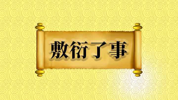 敷衍了事什么意思(成语是【敷衍了事】;意思是指办事马马虎虎,只求应付过去就算完)
