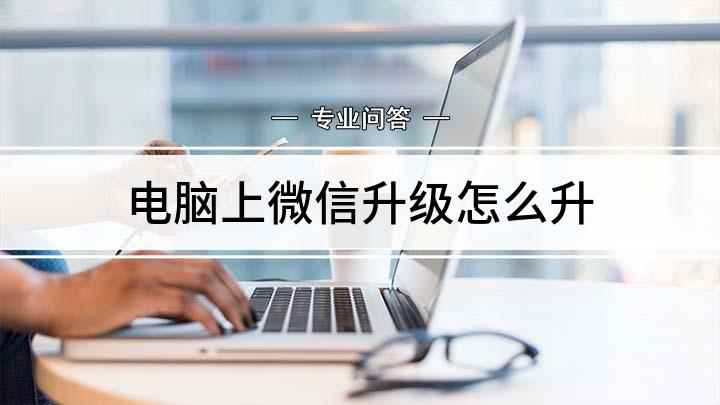 电脑上微信升级怎么升(微信电脑版本升级操作方法)