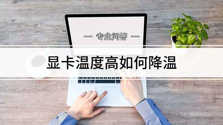 显卡温度高如何降温(显卡高负载运行导致的,可以打开软件)