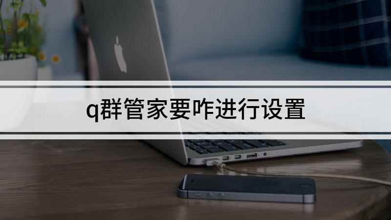 q群管家要咋进行设置(Q群管家怎么设置的方法)