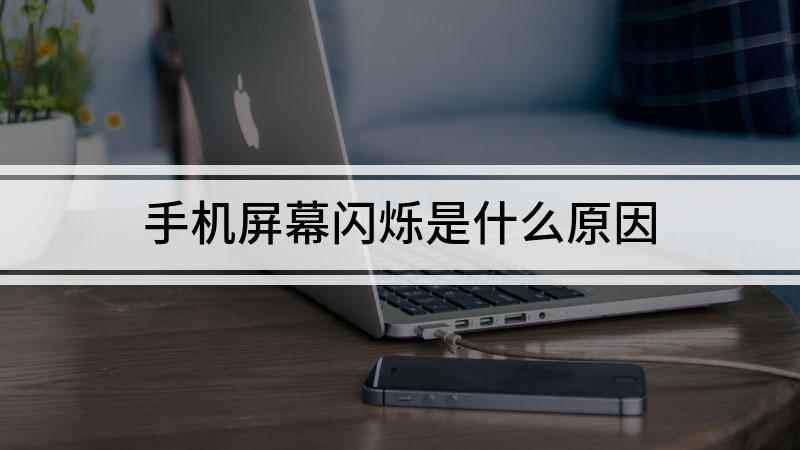 手机屏幕闪烁是什么原因(手机闪屏是怎样引起的)