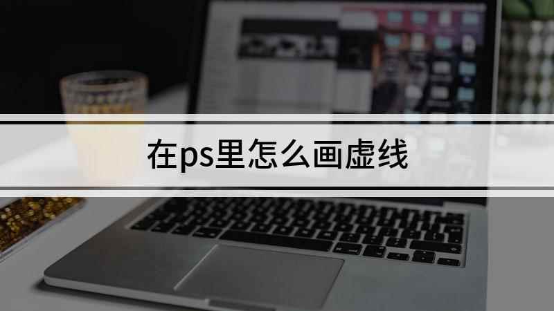 在ps里怎么画虚线(Adobe Photoshop CC 2019PS中画虚线的)