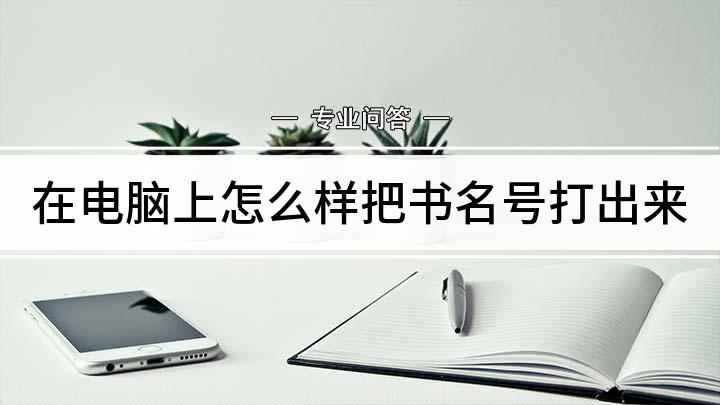 在电脑上怎么样把书名号打出来(书名号在电脑上怎么打,演示机型:戴尔灵越7000)