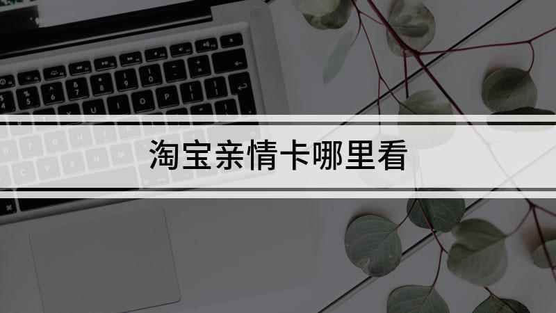 淘宝亲情卡哪里看(红米k40视频演示机型)