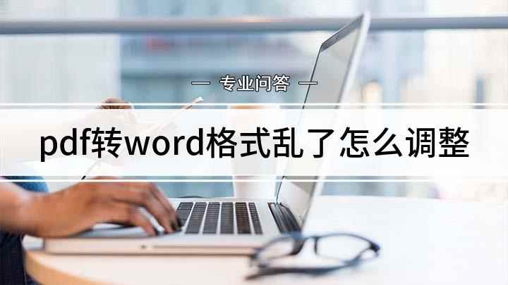 pdf转word格式乱了怎么调整(如何保持pdf文件转换成word)