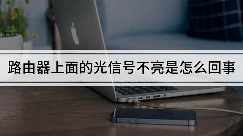 路由器上面的光信号不亮是怎么回事(路由器的光信号不亮是正常的吗)