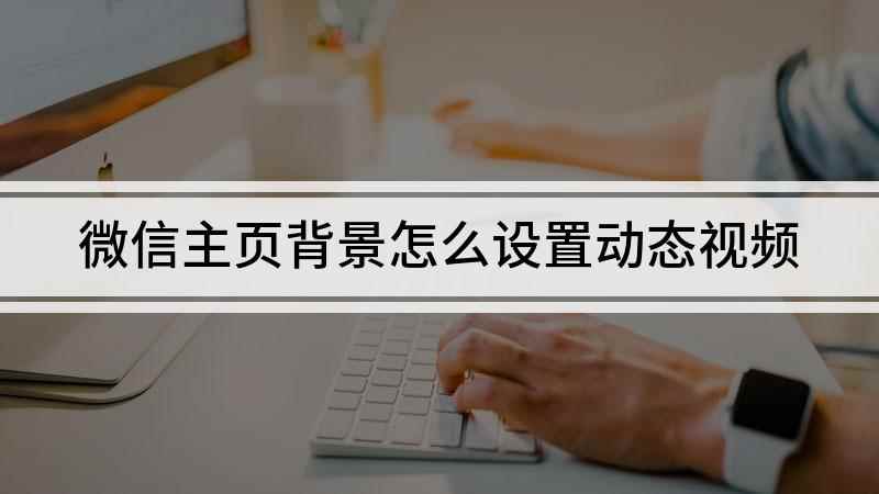 微信主页背景怎么设置动态视频(微信背景如何设置视频)