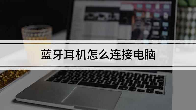 蓝牙耳机怎么连接电脑(组装台式机,适用系统:Windows10家庭版)
