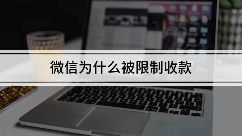 微信为什么被限制收款(微信收款受到限制是什么原因)