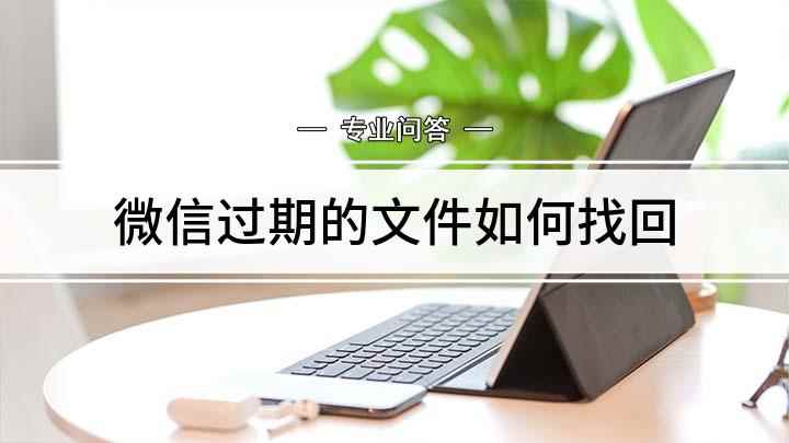 微信过期的文件如何找回(微信里的文件怎么找回)