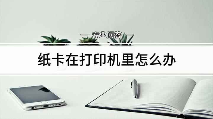 纸卡在打印机里怎么办(打印机卡纸后怎么办 怎么把纸拿出来)