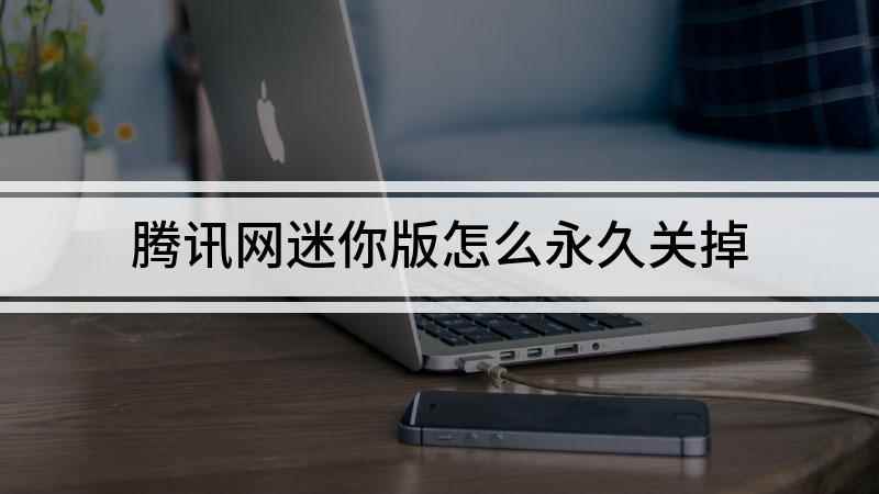 腾讯网迷你版怎么永久关掉(腾讯网迷你版;怎么不让他跳出来)