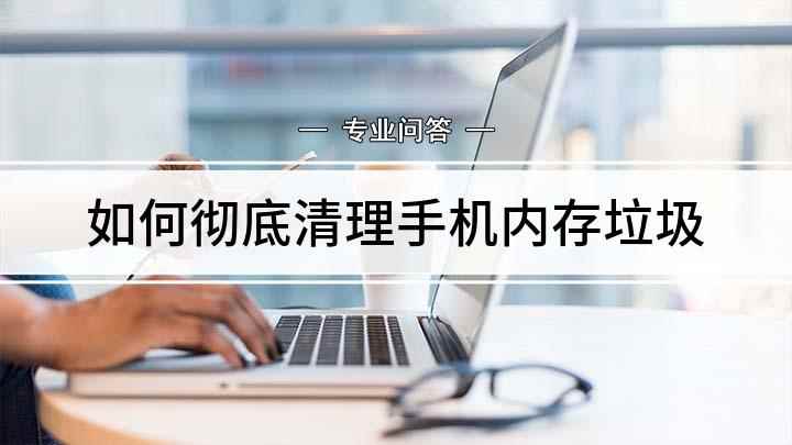 如何彻底清理手机内存垃圾(华为荣耀9x手机怎么深度清理)