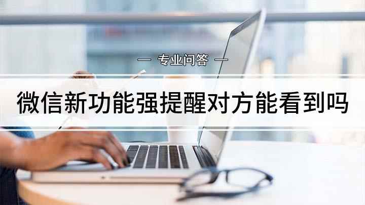 微信新功能强提醒对方能看到吗(微信如何设置强提醒;打开手机)