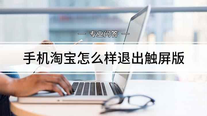 手机淘宝怎么样退出触屏版(手机淘宝如何退出触屏版)