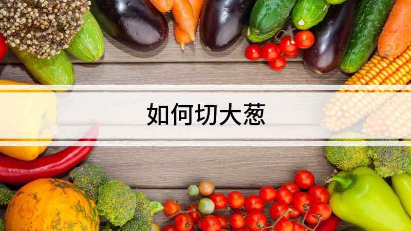 如何切大葱(大葱怎么切,大葱是一种蔬菜)
