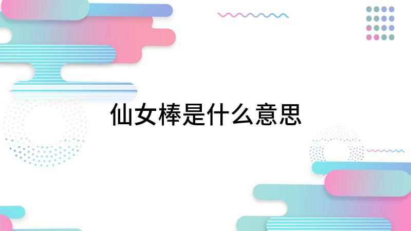 仙女棒是什么意思(仙女棒是什么东西)