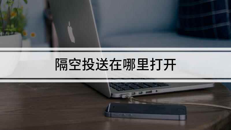 隔空投送在哪里打开(iPhone隔空投送怎么用)