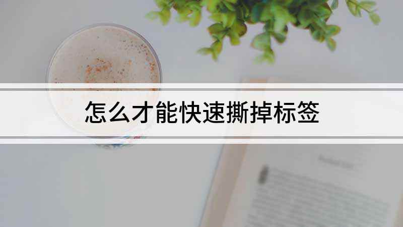 怎么才能快速撕掉标签(生活中很多商品都带有这样的标签)