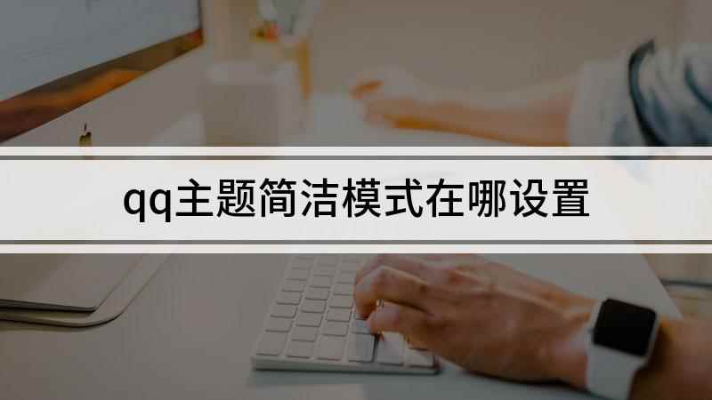qq主题简洁模式在哪设置(找到并设置简洁模式的方法,方法是不是非常简单呢)