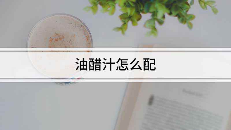 油醋汁怎么配(油醋汁怎么调,基本款油醋)