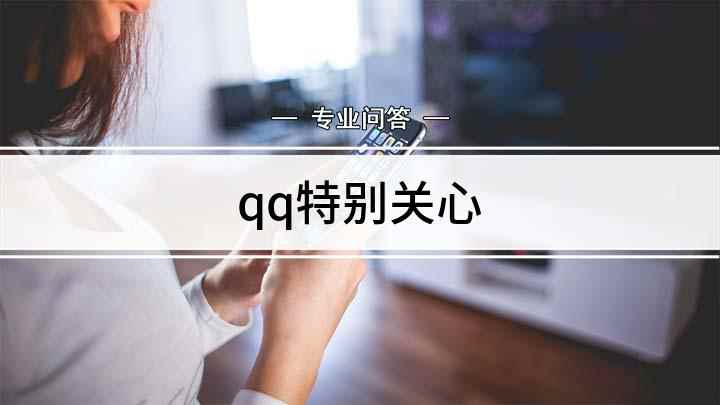 qq特别关心(如何查看QQ特别关心)