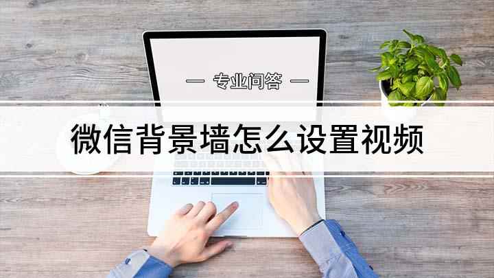 微信背景墙怎么设置视频(如何设置微信动态封面)