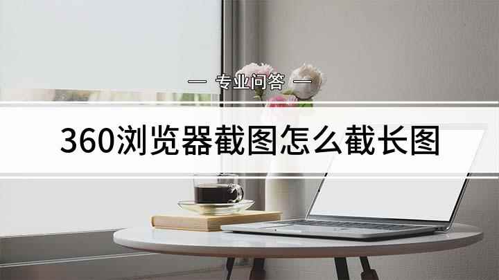 360浏览器截图怎么截长图(360安全浏览器的截图插件只能截取当前页面)