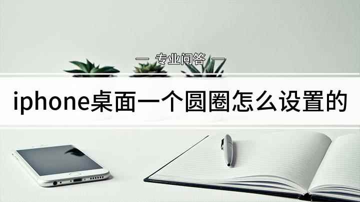 iphone桌面一个圆圈怎么设置的(iPhone怎么设置圆圈)