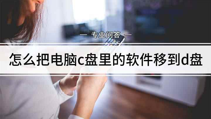 怎么把电脑c盘里的软件移到d盘(如何安装在C盘的软件迁移到D盘)