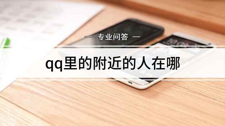 qq里的附近的人在哪(寻找QQ附近的人的方法)