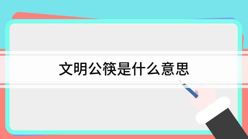 文明公筷是什么意思(公筷是为了防止别人把疾病传染给自己)