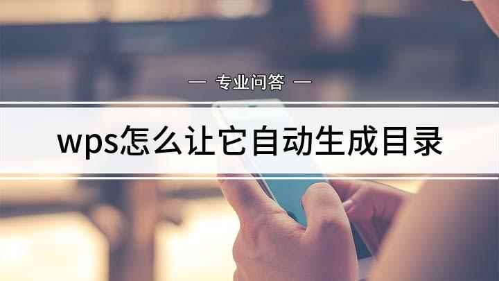 wps怎么让它自动生成目录(WPS自动生成目录的设置方法)