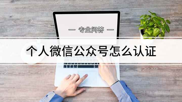 个人微信公众号怎么认证(注册微信公众号的流程和步骤)