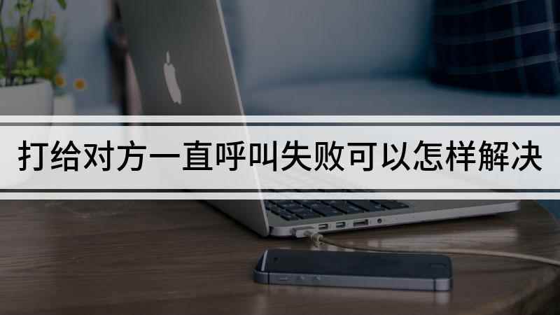 打给对方一直呼叫失败可以怎样解决(电话卡欠费停机、信号不好,手机卡出现问题、手机提示未检测到S)
