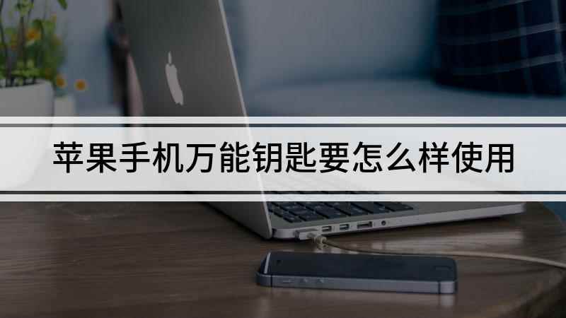 苹果手机万能钥匙要怎么样使用(苹果wifi万能钥匙怎么用)