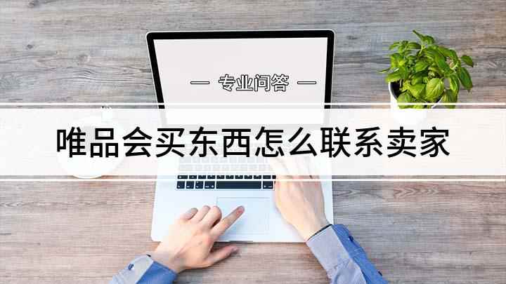 唯品会买东西怎么联系卖家(网购唯品会怎么联系卖家)
