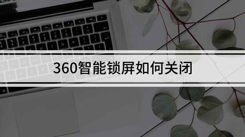 360智能锁屏如何关闭(手机卫士v8.9)