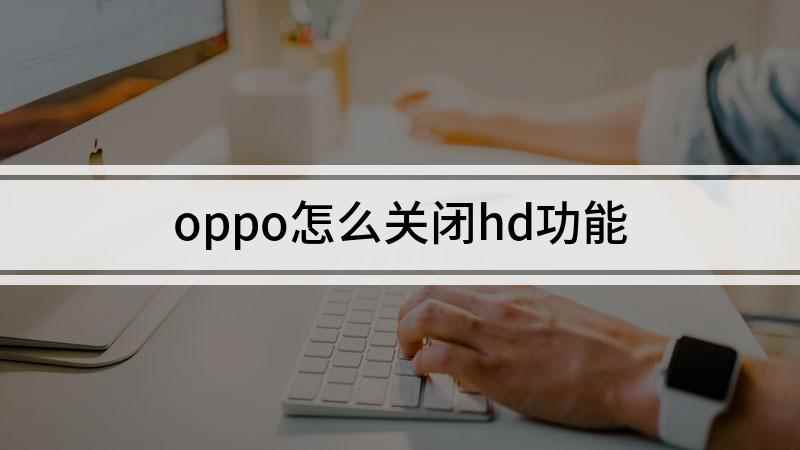 oppo怎么关闭hd功能(oppoR11手机关闭显示HD为例)