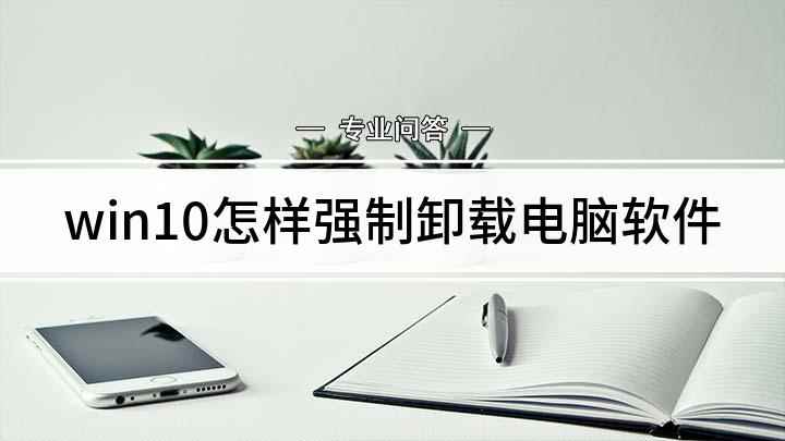 win10怎样强制卸载电脑软件(Windows电脑版下载)