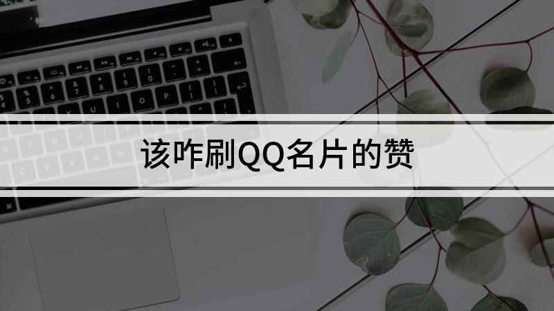 该咋刷QQ名片的赞(如何刷QQ名片赞 QQ号里有个性名片)