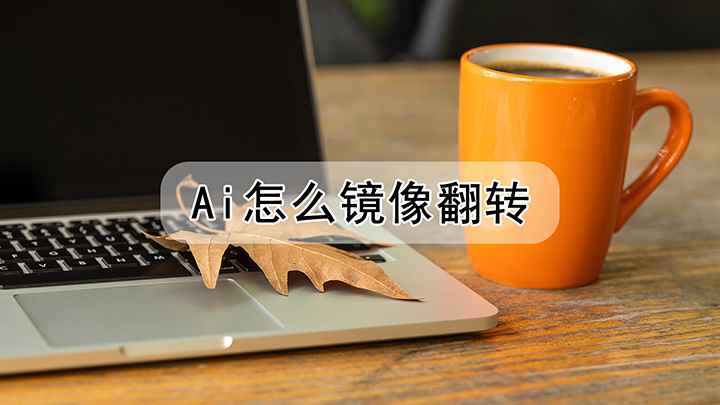 ai怎么镜像翻转(Adobe Illustrator 2021图形镜像翻转)