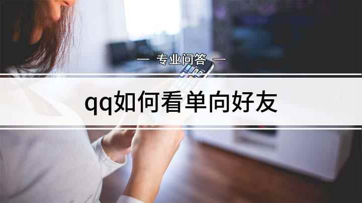 qq如何看单向好友(戴尔5570看单向好友的方法)