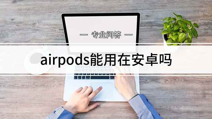 airpods能用在安卓吗(airpods连接安卓方法)