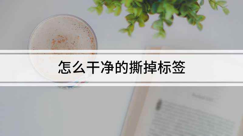 怎么干净的撕掉标签(生活中很多商品都带有这样的标签)