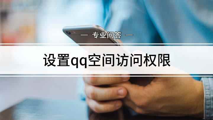 设置qq空间访问权限(如何设置QQ空间的访问权限)