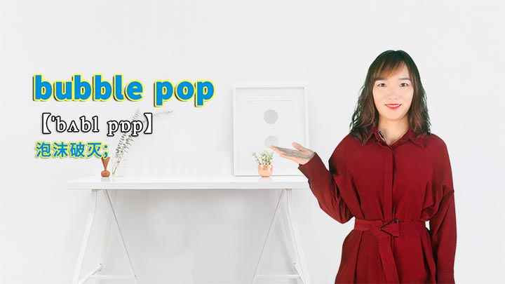 “bubble pop”的讲解(bubble pop是一个短语,意思是泡沫破灭)