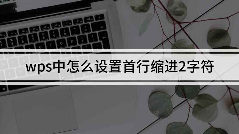 wps中怎么设置首行缩进2字符(戴尔灵越7000,适用系统:Windows10)